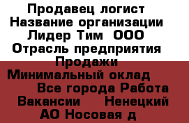 Продавец-логист › Название организации ­ Лидер Тим, ООО › Отрасль предприятия ­ Продажи › Минимальный оклад ­ 14 000 - Все города Работа » Вакансии   . Ненецкий АО,Носовая д.